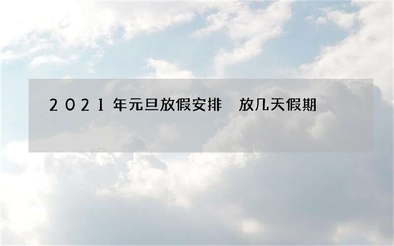 2021年元旦放假安排 放几天假期